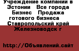 Учреждение компании в Эстонии - Все города Бизнес » Продажа готового бизнеса   . Ставропольский край,Железноводск г.